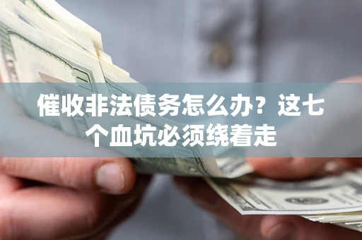 济南催收非法债务怎么办？这七个血坑必须绕着走
