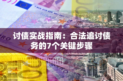 济南讨债实战指南：合法追讨债务的7个关键步骤