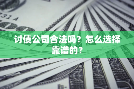 济南讨债公司合法吗？怎么选择靠谱的？