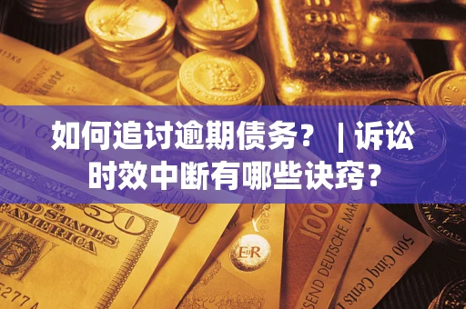 济南如何追讨逾期债务？ | 诉讼时效中断有哪些诀窍？