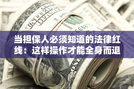 济南当担保人必须知道的法律红线：这样操作才能全身而退