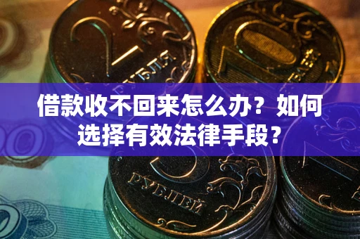 济南借款收不回来怎么办？如何选择有效法律手段？