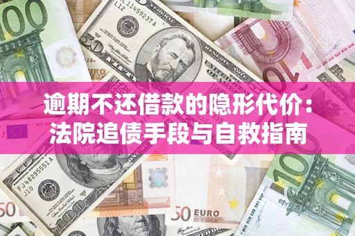 济南逾期不还借款的隐形代价：法院追债手段与自救指南