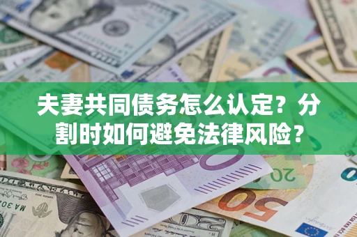 济南夫妻共同债务怎么认定？分割时如何避免法律风险？