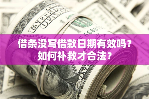 济南借条没写借款日期有效吗？如何补救才合法？