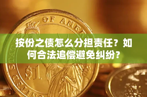 济南按份之债怎么分担责任？如何合法追偿避免纠纷？