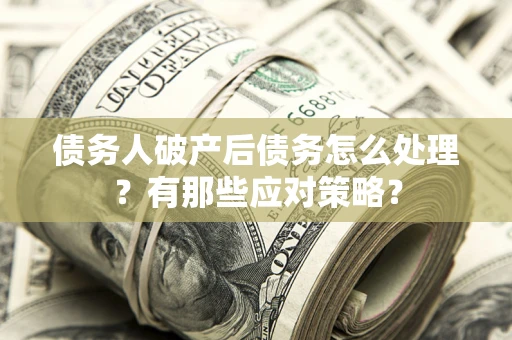 济南债务人破产后债务怎么处理？有那些应对策略？