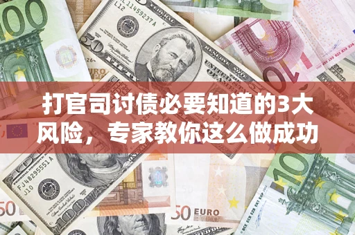 济南打官司讨债必要知道的3大风险，专家教你这么做成功率飙升