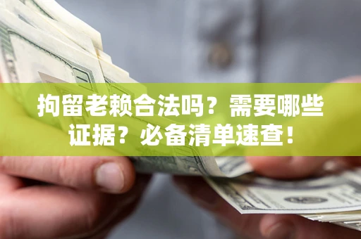 济南拘留老赖合法吗？需要哪些证据？必备清单速查！