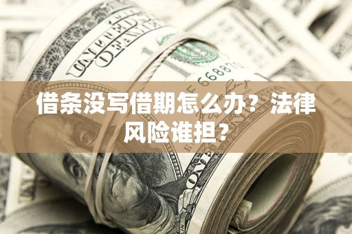 济南借条没写借期怎么办？法律风险谁担？