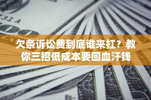 济南欠条诉讼费到底谁来扛？教你三招低成本要回血汗钱